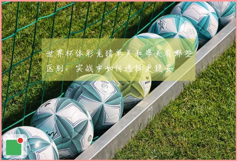 世界杯体彩竞猜单关和串关有哪些区别，实战中如何选择更稳妥