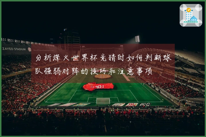 分析烽火世界杯竞猜时如何判断球队强弱对阵的技巧和注意事项