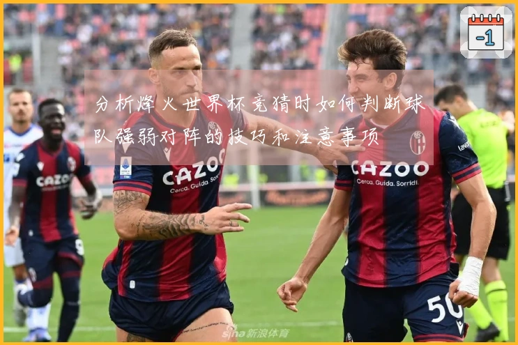 分析烽火世界杯竞猜时如何判断球队强弱对阵的技巧和注意事项