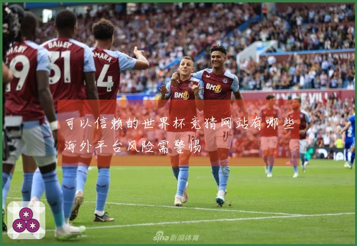 可以信赖的世界杯竞猜网站有哪些海外平台风险需警惕